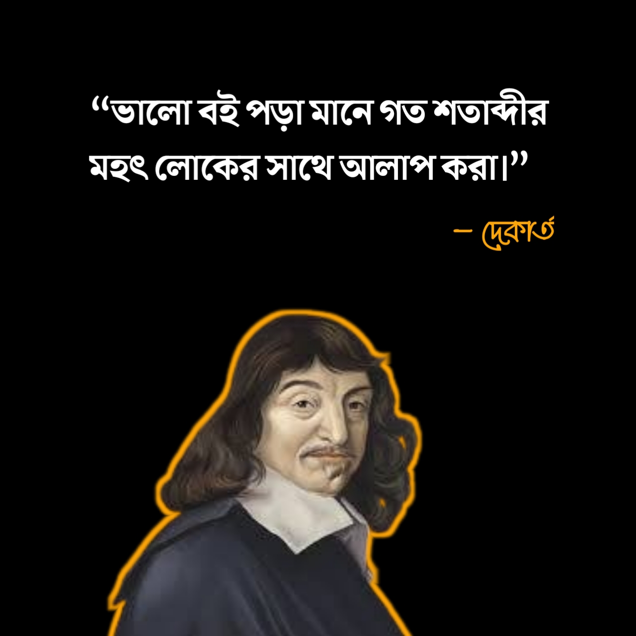 বই নিয়ে স্ট্যাটাস “ভালো বই পড়া মানে গত শতাব্দীর মহৎ লোকের সাথে আলাপ করা।” - দেকার্ত