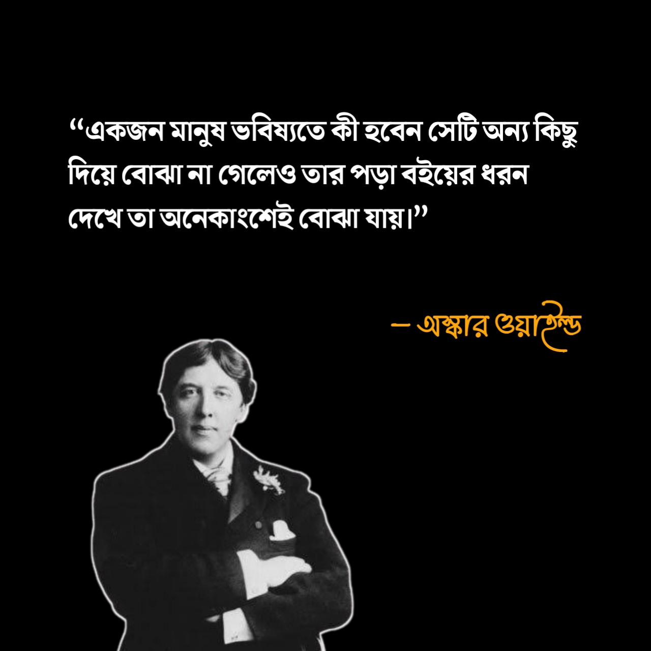 বই নিয়ে স্ট্যাটাস “একজন মানুষ ভবিষ্যতে কী হবেন সেটি অন্য কিছু দিয়ে বোঝা না গেলেও তার পড়া বইয়ের ধরন দেখে তা অনেকাংশেই বোঝা যায়।” - অস্কার ওয়াইল্ড