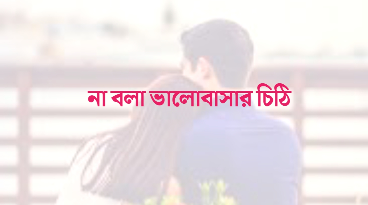 না বলা ভালোবাসার চিঠি |  অসমাপ্ত প্রেমের চিঠি