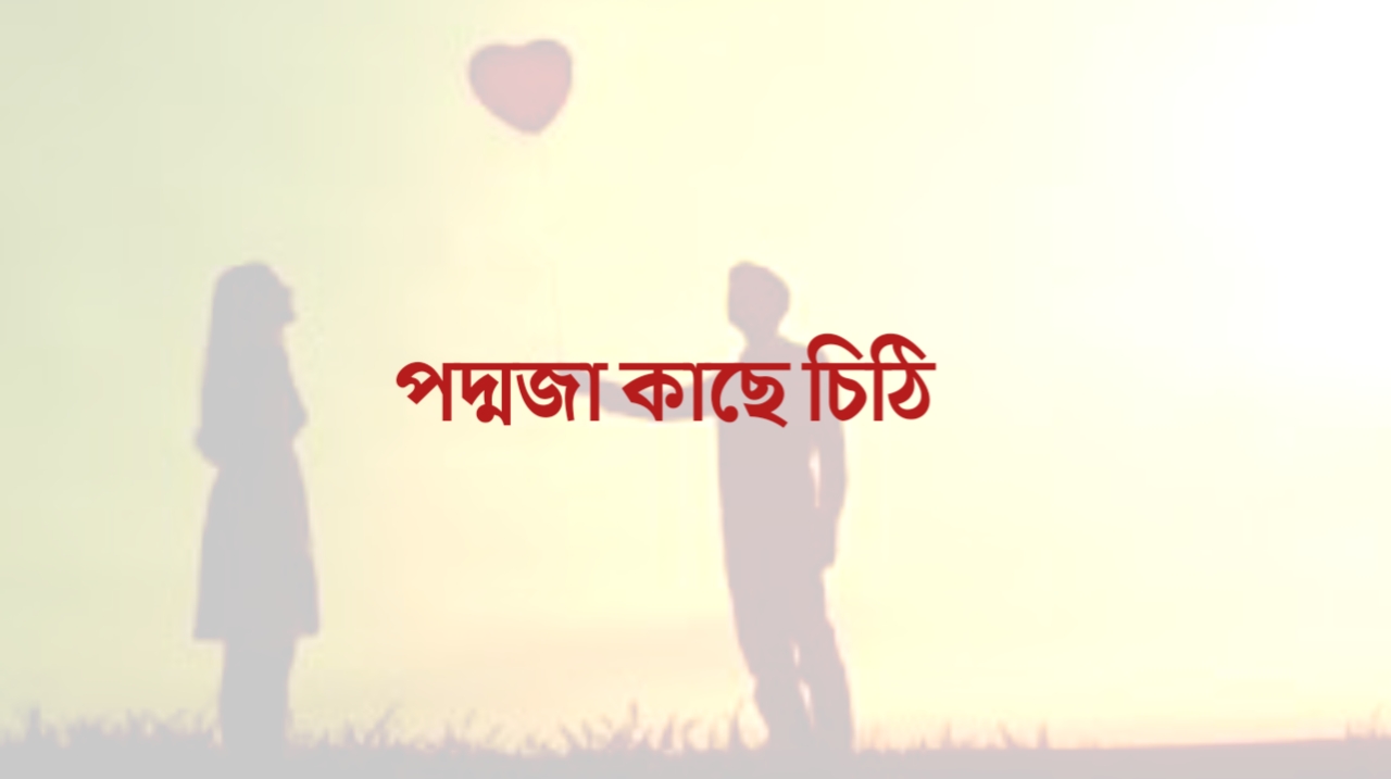 পদ্মজা কাছে চিঠি |  অসমাপ্ত প্রেমের চিঠি