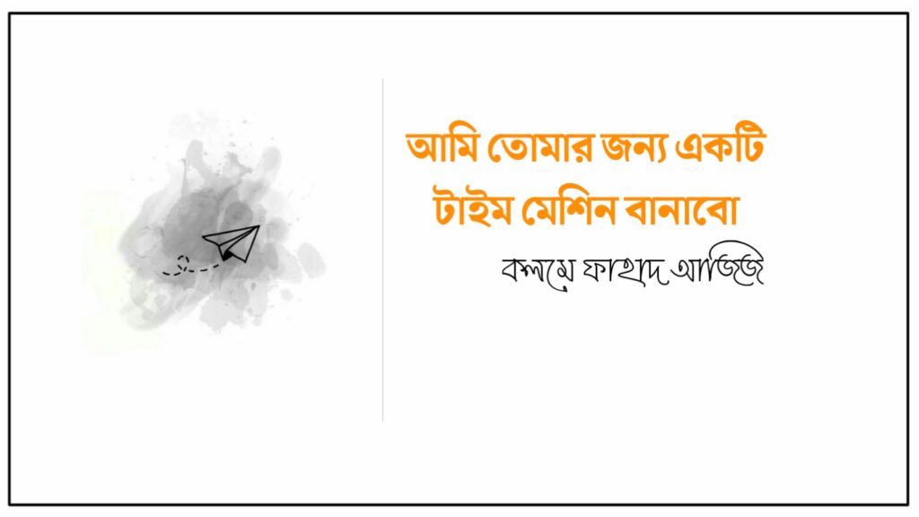 আমি তোমার জন্য একটি টাইম মেশিন বানাবো কলমে ফাহাদ আজিজ