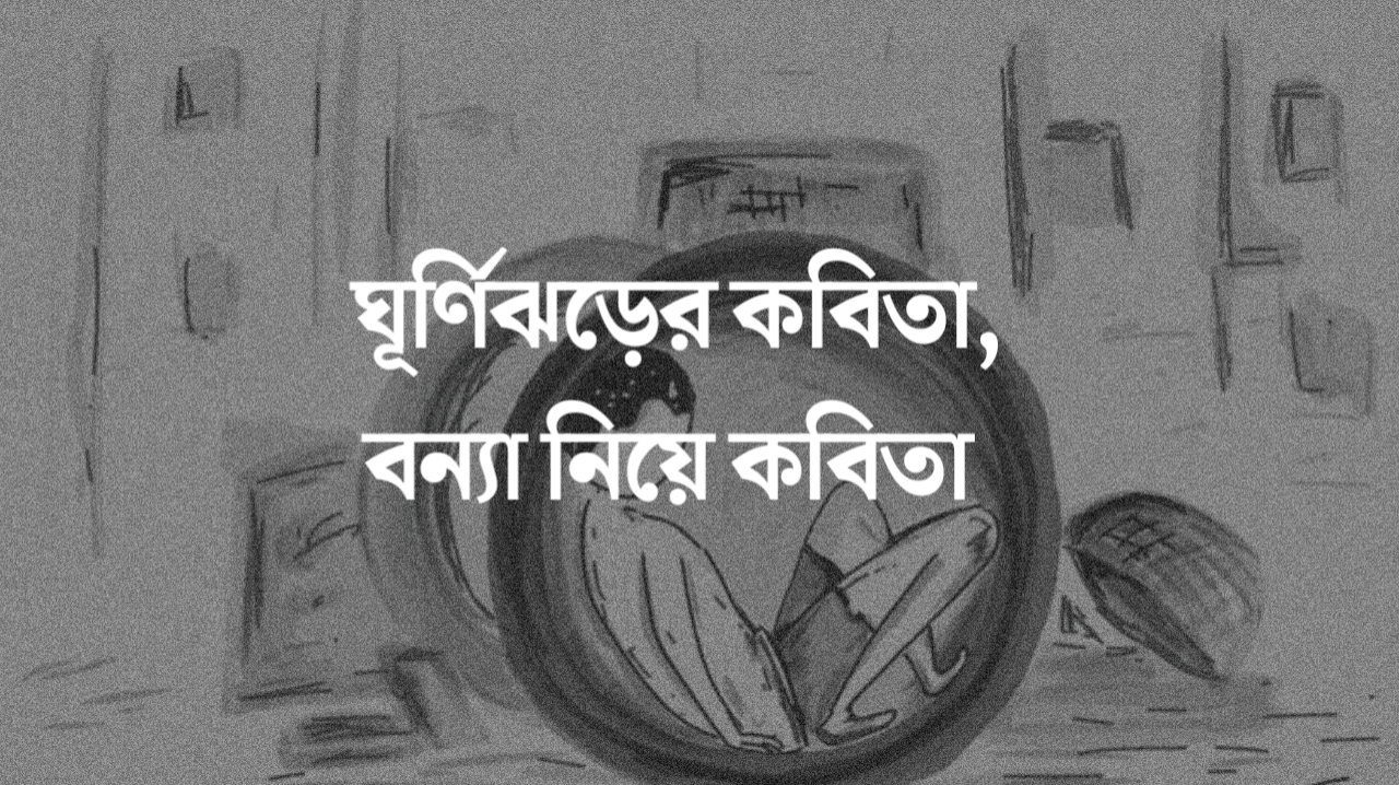 ঘূর্ণিঝড়ের কবিতা, বন্যা নিয়ে কবিতা 