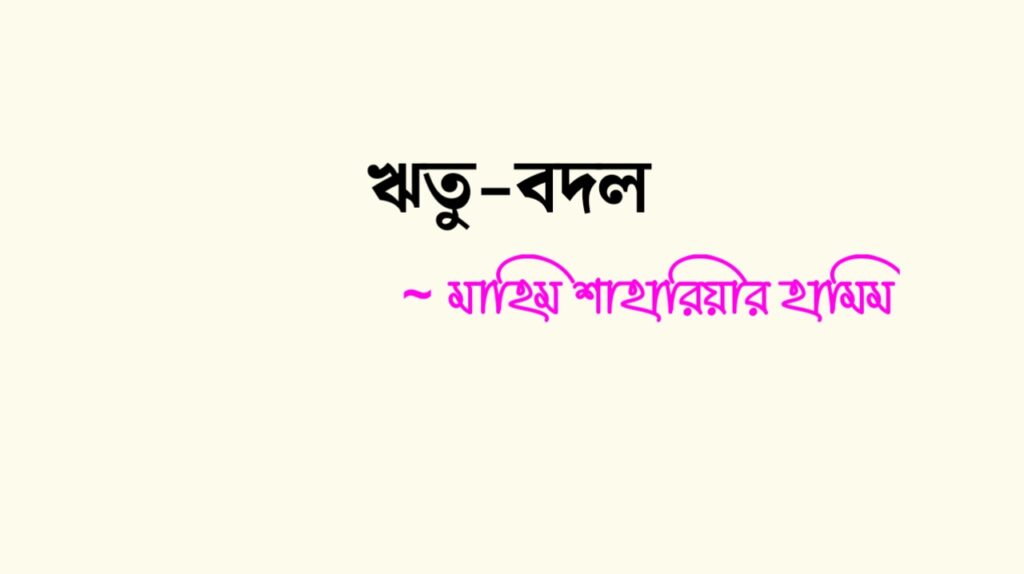 ঋতু-বদল নিয়ে কবিতা | ঋতু-বদল কলমে মাহিম শাহারিয়ার হামিম