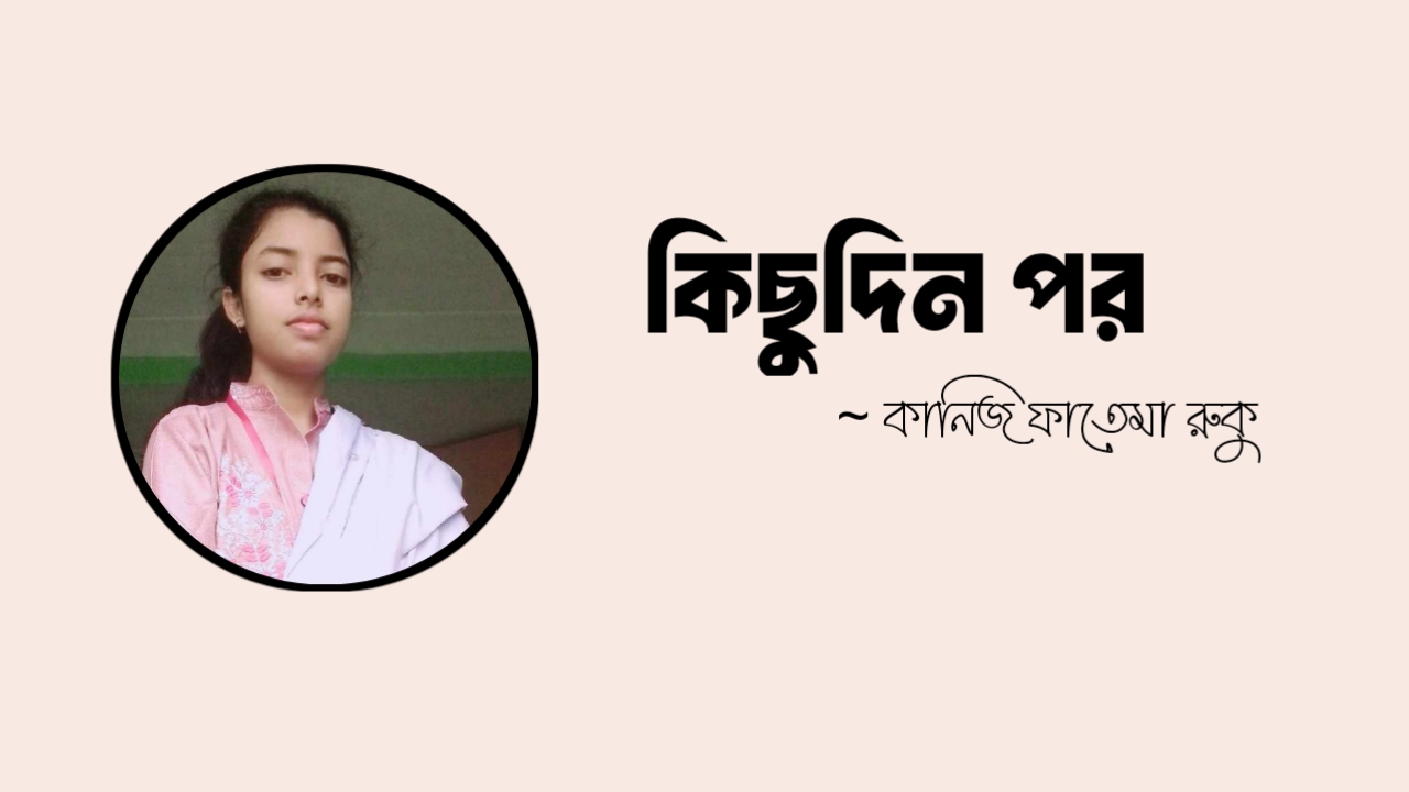 কিছুদিন পর কলমে কানিজ ফাতেমা রুকু