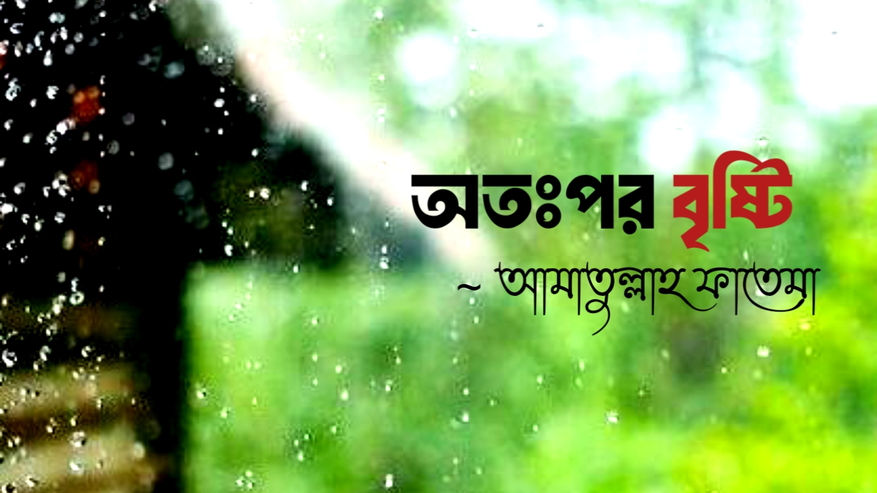 অতঃপর বৃষ্টি | কবি আমাতুল্লাহ ফাতেমা