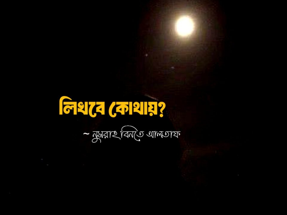 লিখবে কোথায়? কলমে নুসরাহ বিনতে আলতাফ