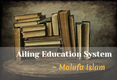 "Ailing Education System" কলমে মালুফা ইসলাম।