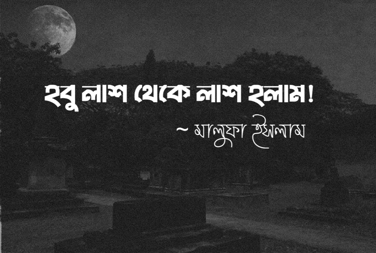 কবিতার নাম: হবু লাশ থেকে লাশ হলাম! লেখিকা: মালুফা ইসলাম