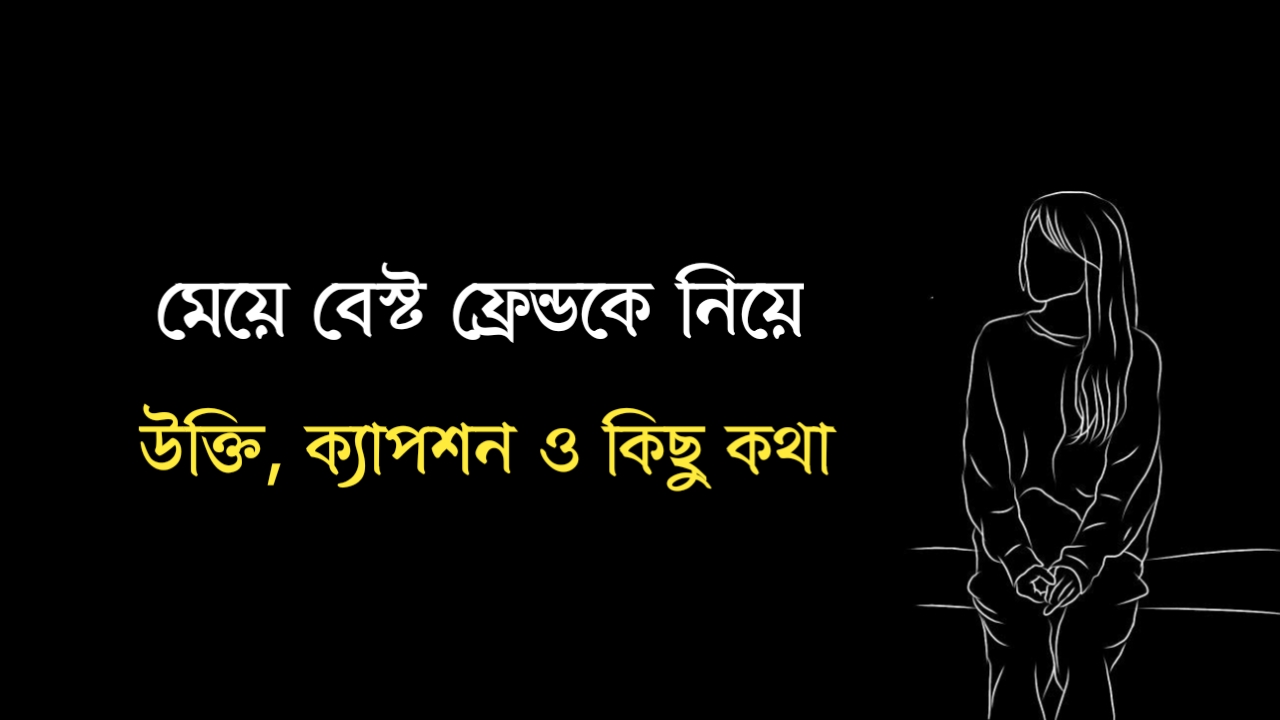 মেয়ে বেস্ট ফ্রেন্ডকে নিয়ে স্ট্যাটাস, ক্যাপশন ও কিছু কথা