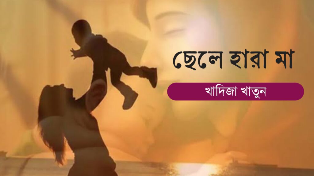 ছেলে হারা মা কলমে খাদিজা খাতুন