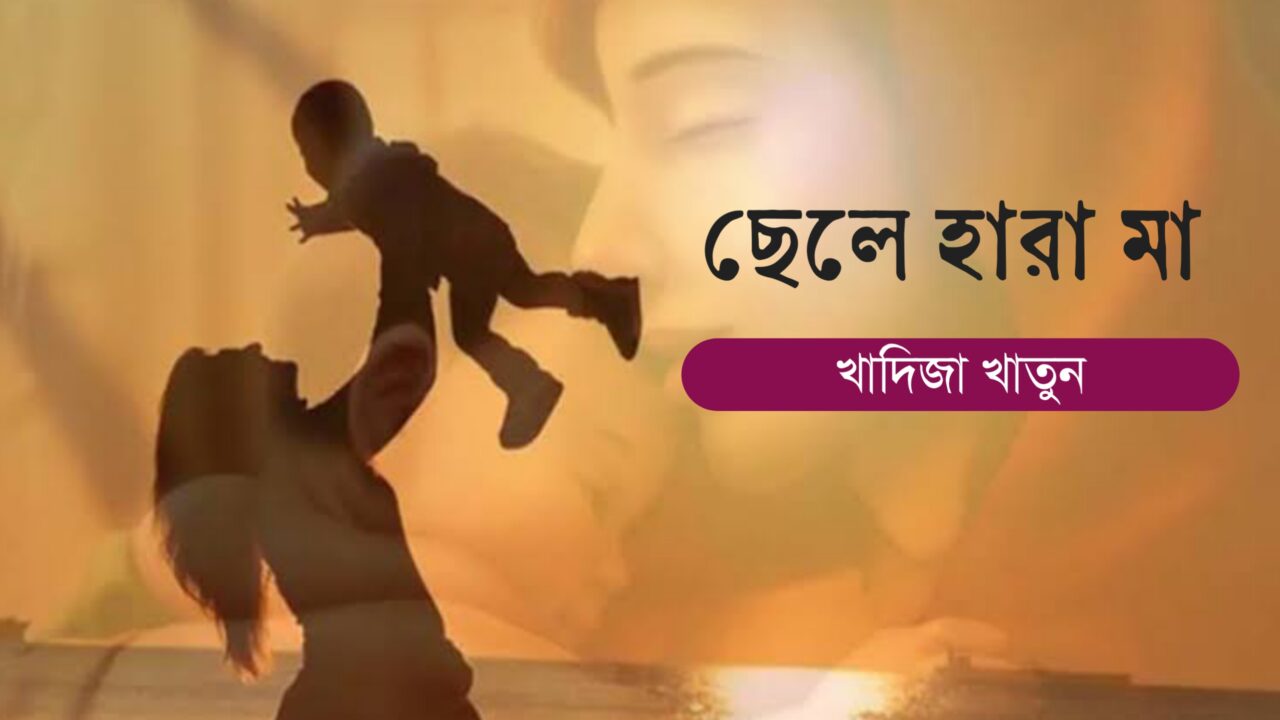 ছেলে হারা মা কলমে খাদিজা খাতুন