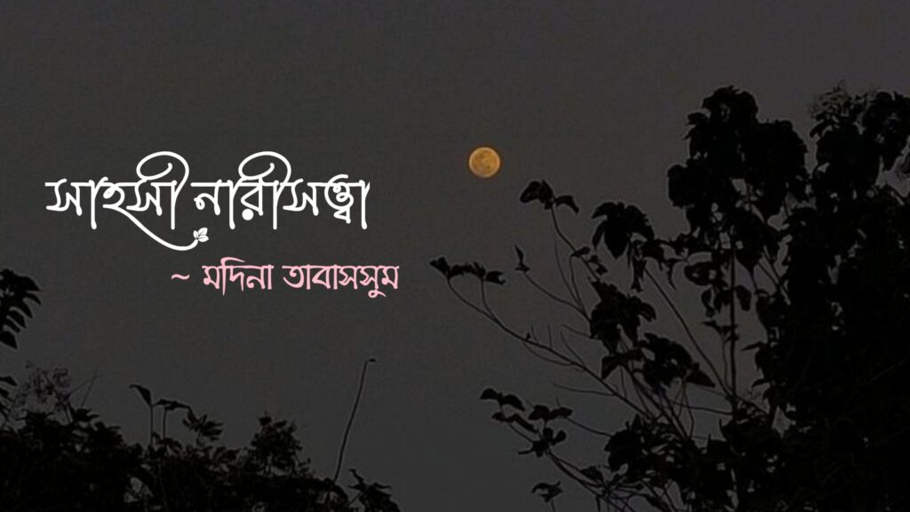 কবিতা সাহসী নারীসত্ত্বা, কলমে মদিনা তাবাসসুম