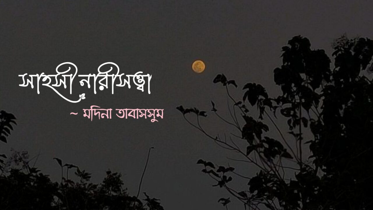 কবিতা সাহসী নারীসত্ত্বা, কলমে মদিনা তাবাসসুম