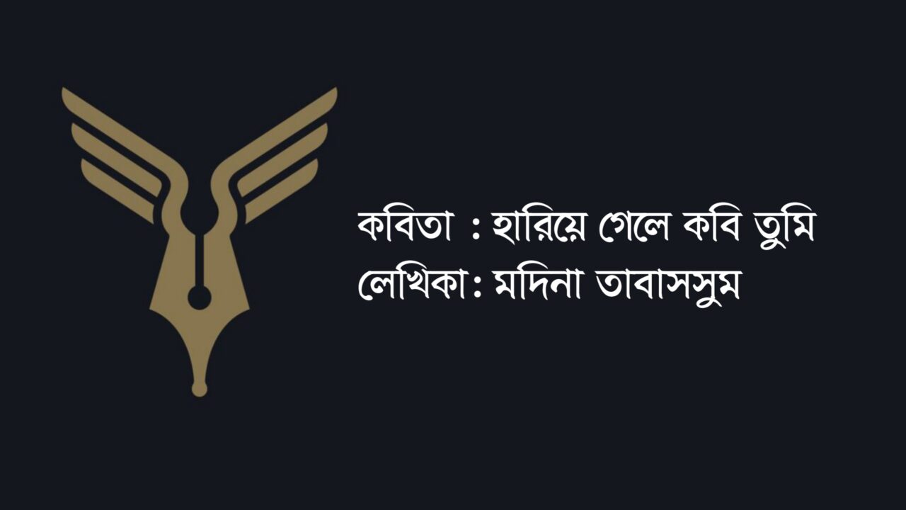হারিয়ে গেলে কবি তুমি কলমে মদিনা তাবাসসুম