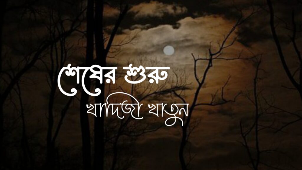 শেষের শুরু কলমে খাদিজা খাতুন