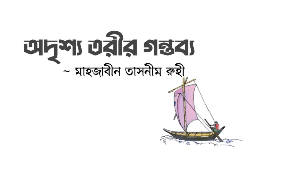 অদৃশ্য তরীর গন্তব্য কলমে মাহজাবীন তাসনীম রুহী