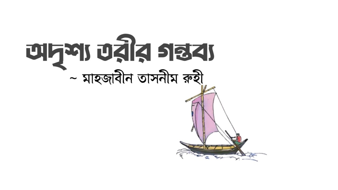 অদৃশ্য তরীর গন্তব্য কলমে মাহজাবীন তাসনীম রুহী অদৃশ্য তরীর গন্তব্য কলমে মাহজাবীন তাসনীম রুহী