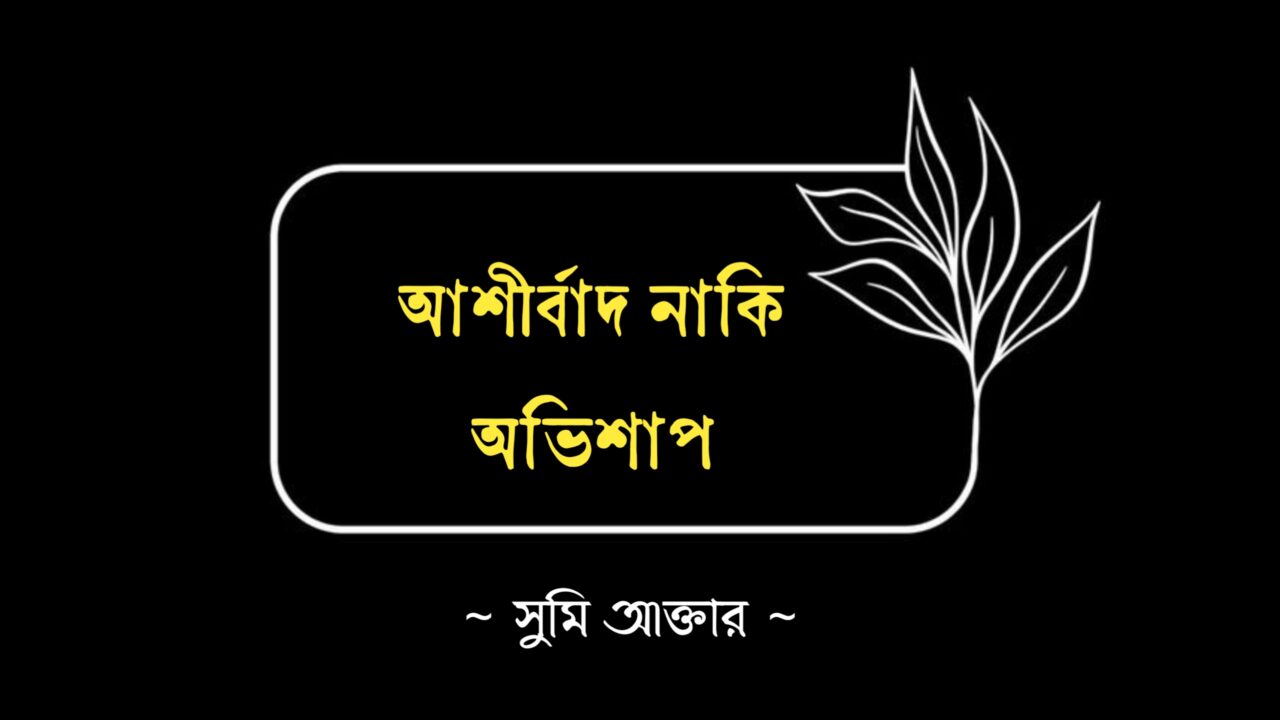 আশীর্বাদ নাকি অভিশাপ আশীর্বাদ নাকি অভিশাপ কলমে সুমি আক্তার