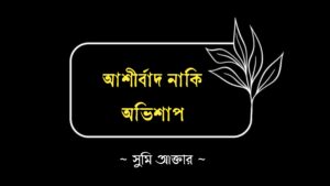 আশীর্বাদ নাকি অভিশাপ কলমে সুমি আক্তার