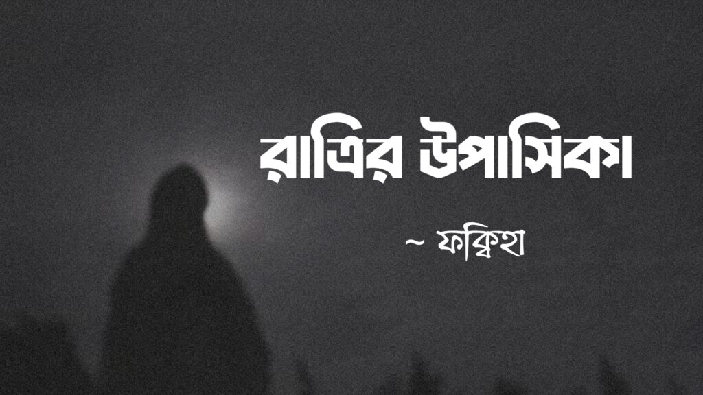 রাত্রির উপাসিকা কলমে ফক্বিহা