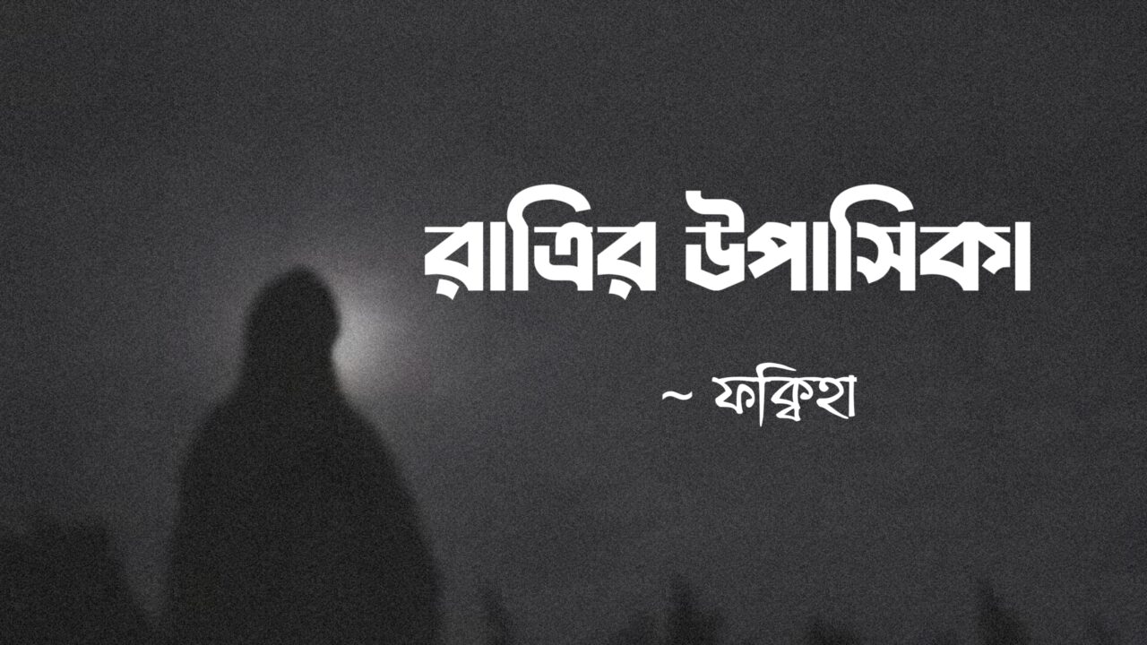 রাত্রির উপাসিকা কলমে ফক্বিহা