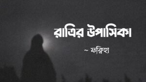 রাত্রির উপাসিকা কলমে ফক্বিহা
