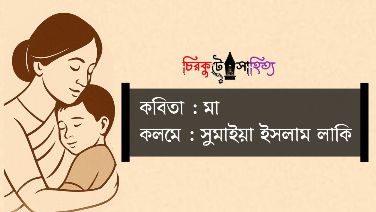 কবিতা মা; কলমে সুমাইয়া ইসলাম লাকি কবিতা মা; কলমে সুমাইয়া ইসলাম লাকি