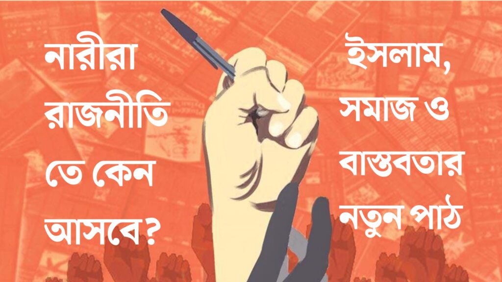 নারীরা রাজনীতিতে কেন আসবে? ইসলাম, সমাজ ও বাস্তবতার নতুন পাঠ