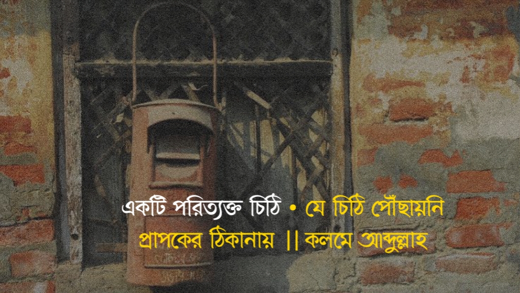একটি পরিত্যক্ত চিঠি • যে চিঠি পৌঁছায়নি প্রাপকের ঠিকানায় || কলমে আব্দুল্লাহ